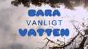 Bara vanligt vatten